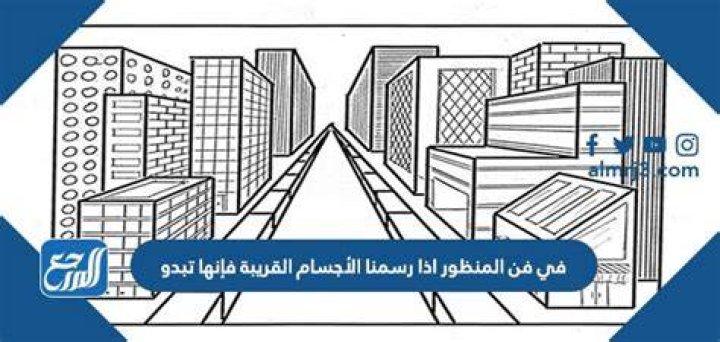 في فن المنظور اذا رسمنا الأجسام القريبة فإنها تبدو – تريندات 2024